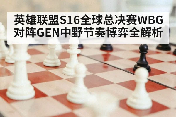 英雄联盟S16全球总决赛WBG对阵GEN中野节奏博弈全解析