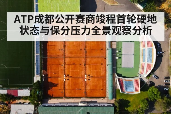 ATP成都公开赛商竣程首轮硬地状态与保分压力全景观察分析