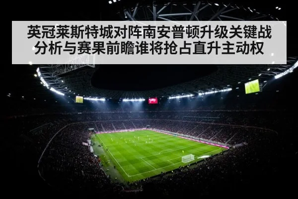 英冠莱斯特城对阵南安普顿升级关键战分析与赛果前瞻谁将抢占直升主动权