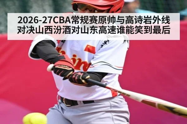 2026-27CBA常规赛原帅与高诗岩外线对决山西汾酒对山东高速谁能笑到最后