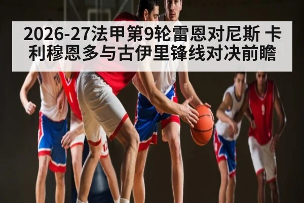 2026-27法甲第9轮雷恩对尼斯 卡利穆恩多与古伊里锋线对决前瞻