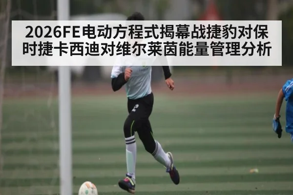 2026FE电动方程式揭幕战捷豹对保时捷卡西迪对维尔莱茵能量管理分析
